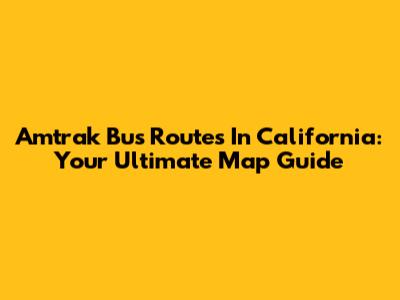 Amtrak Bus Routes In California: Your Ultimate Map Guide