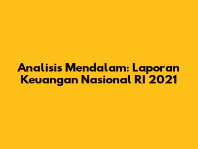 Analisis Mendalam: Laporan Keuangan Nasional RI 2021