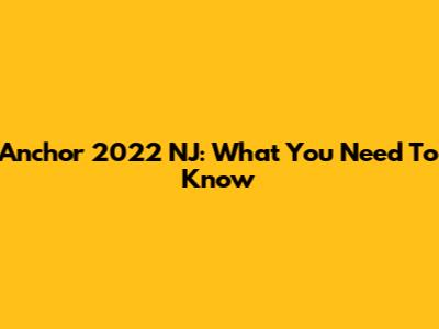 Anchor 2022 NJ: What You Need To Know