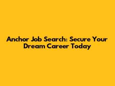 Anchor Job Search: Secure Your Dream Career Today