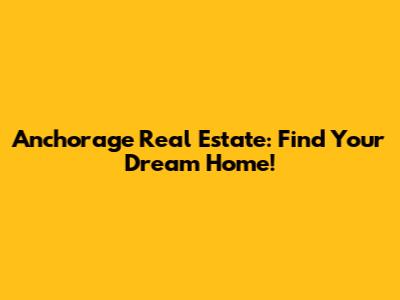 Anchorage Real Estate: Find Your Dream Home!
