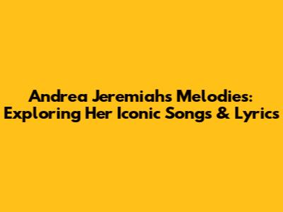 Andrea Jeremiah's Melodies: Exploring Her Iconic Songs & Lyrics