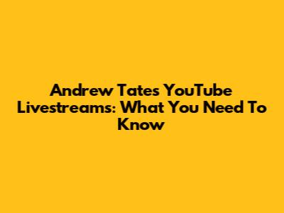 Andrew Tate's YouTube Livestreams: What You Need To Know