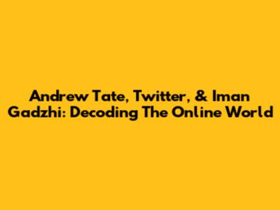 Andrew Tate, Twitter, & Iman Gadzhi: Decoding The Online World