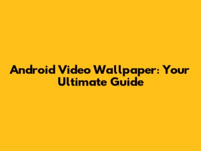 Android Video Wallpaper: Your Ultimate Guide