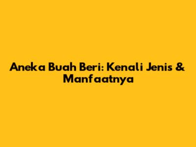 Aneka Buah Beri: Kenali Jenis & Manfaatnya