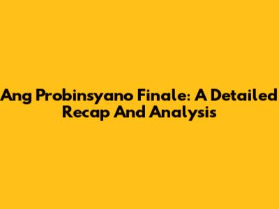 Ang Probinsyano Finale: A Detailed Recap And Analysis