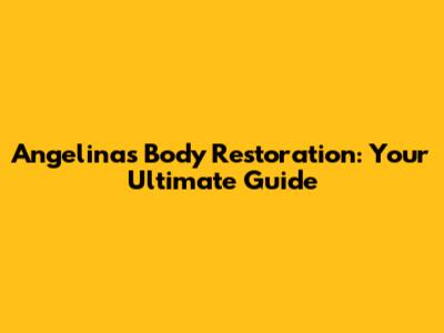 Angelina's Body Restoration: Your Ultimate Guide