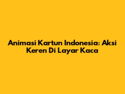 Animasi Kartun Indonesia: Aksi Keren Di Layar Kaca