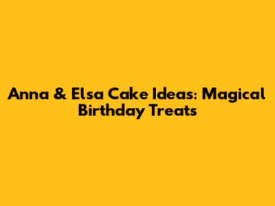 Anna & Elsa Cake Ideas: Magical Birthday Treats