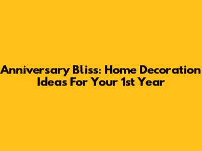 Anniversary Bliss: Home Decoration Ideas For Your 1st Year