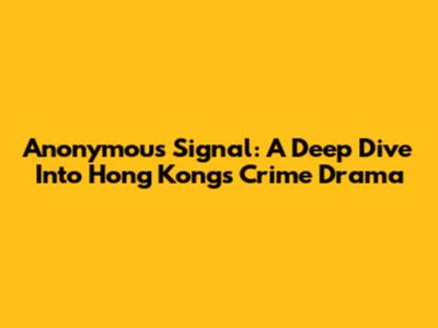 Anonymous Signal: A Deep Dive Into Hong Kong's Crime Drama
