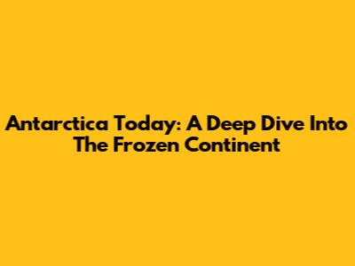 Antarctica Today: A Deep Dive Into The Frozen Continent