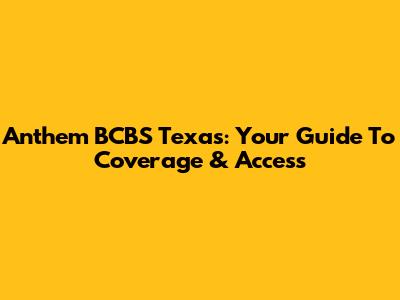 Anthem BCBS Texas: Your Guide To Coverage & Access