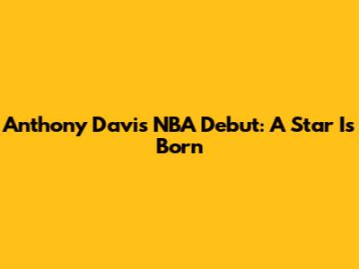 Anthony Davis' NBA Debut: A Star Is Born