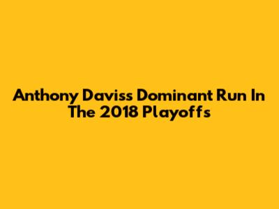 Anthony Davis's Dominant Run In The 2018 Playoffs