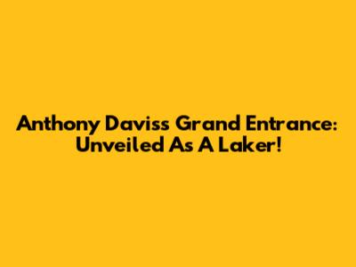 Anthony Davis's Grand Entrance: Unveiled As A Laker!