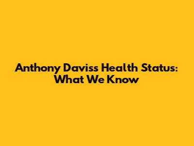 Anthony Davis's Health Status: What We Know