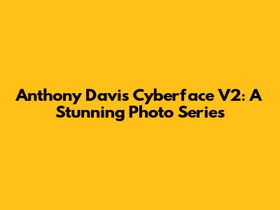 Anthony Davis Cyberface V2: A Stunning Photo Series