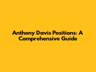 Anthony Davis Positions: A Comprehensive Guide