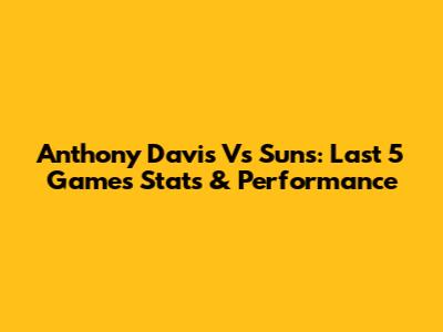 Anthony Davis Vs Suns: Last 5 Games Stats & Performance