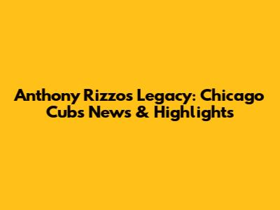 Anthony Rizzo's Legacy: Chicago Cubs News & Highlights