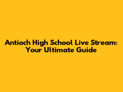 Antioch High School Live Stream: Your Ultimate Guide