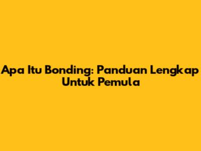 Apa Itu Bonding: Panduan Lengkap Untuk Pemula