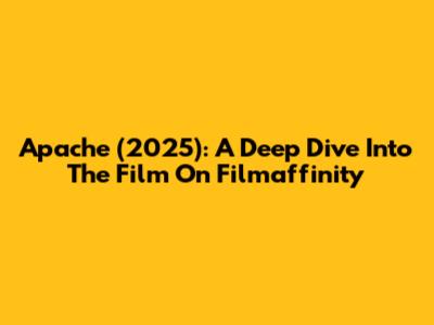 Apache (2025): A Deep Dive Into The Film On Filmaffinity