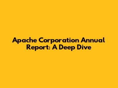 Apache Corporation Annual Report: A Deep Dive