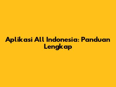 Aplikasi All Indonesia: Panduan Lengkap