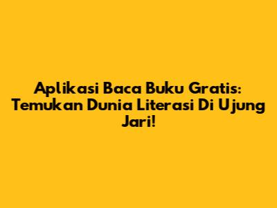 Aplikasi Baca Buku Gratis: Temukan Dunia Literasi Di Ujung Jari!