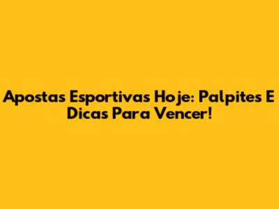 Apostas Esportivas Hoje: Palpites E Dicas Para Vencer!
