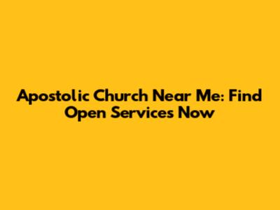 Apostolic Church Near Me: Find Open Services Now