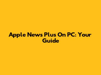 Apple News Plus On PC: Your Guide