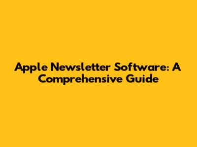 Apple Newsletter Software: A Comprehensive Guide
