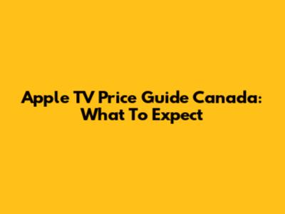 Apple TV Price Guide Canada: What To Expect