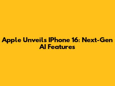 Apple Unveils IPhone 16: Next-Gen AI Features