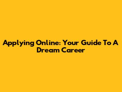 Applying Online: Your Guide To A Dream Career