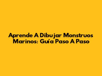 Aprende A Dibujar Monstruos Marinos: Guía Paso A Paso