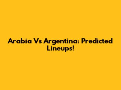 Arabia Vs Argentina: Predicted Lineups!