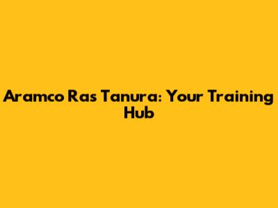 Aramco Ras Tanura: Your Training Hub