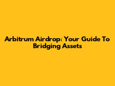 Arbitrum Airdrop: Your Guide To Bridging Assets