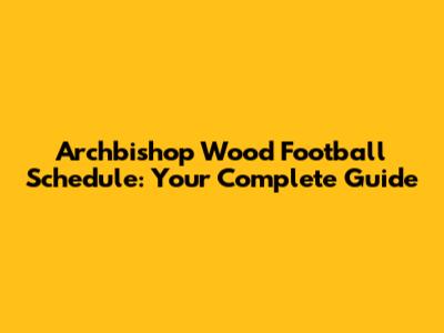 Archbishop Wood Football Schedule: Your Complete Guide