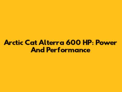 Arctic Cat Alterra 600 HP: Power And Performance