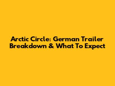 Arctic Circle: German Trailer Breakdown & What To Expect