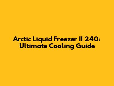 Arctic Liquid Freezer II 240: Ultimate Cooling Guide