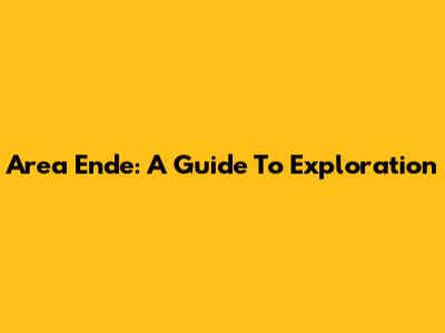 Area Ende: A Guide To Exploration