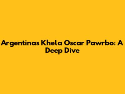 Argentina's Khela Oscar Pawrbo: A Deep Dive