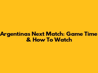 Argentina's Next Match: Game Time & How To Watch